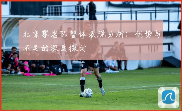 北京攀岩队整体表现分析：优势与不足的深度探讨