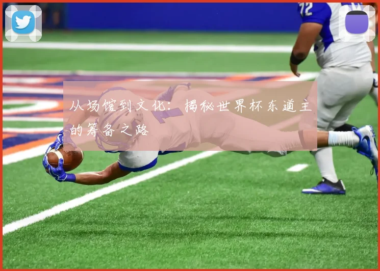 从场馆到文化：揭秘世界杯东道主的筹备之路
