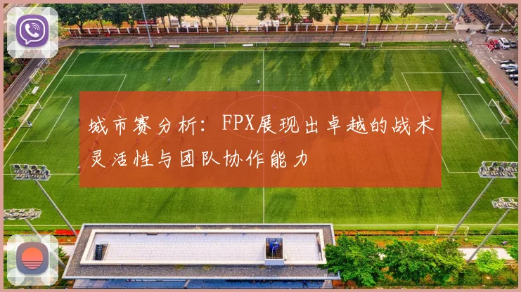 城市赛分析：FPX展现出卓越的战术灵活性与团队协作能力