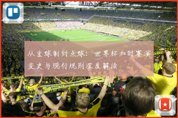 从金球制到点球：世界杯加时赛演变史与现行规则深度解读