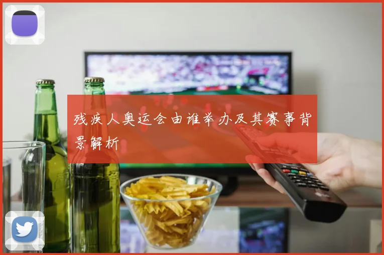 残疾人奥运会由谁举办及其赛事背景解析